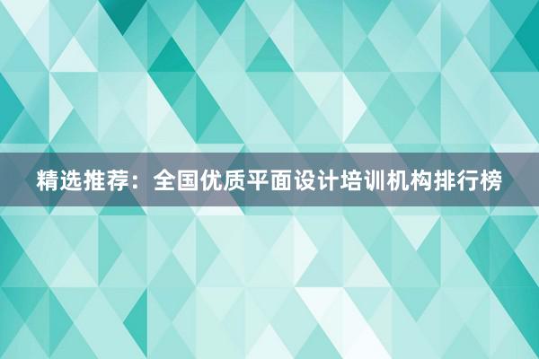 精选推荐：全国优质平面设计培训机构排行榜